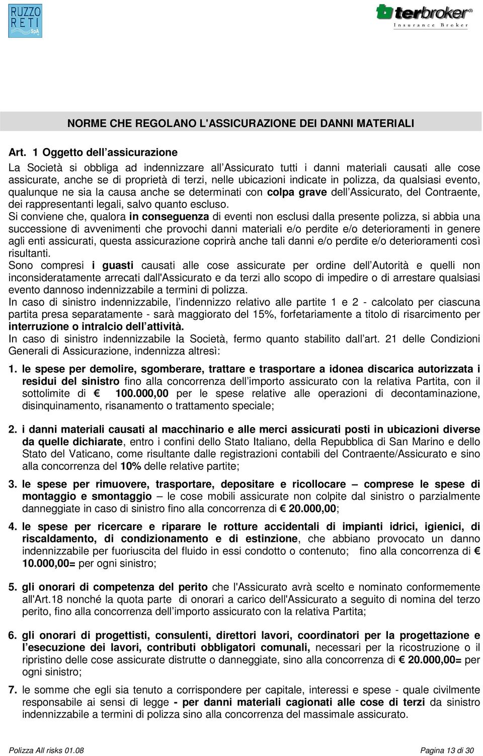 polizza, da qualsiasi evento, qualunque ne sia la causa anche se determinati con colpa grave dell Assicurato, del Contraente, dei rappresentanti legali, salvo quanto escluso.