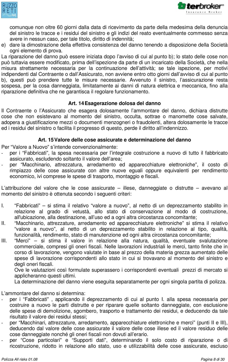 La riparazione del danno può essere iniziata dopo l avviso di cui al punto b); lo stato delle cose non può tuttavia essere modificato, prima dell ispezione da parte di un incaricato della Società,