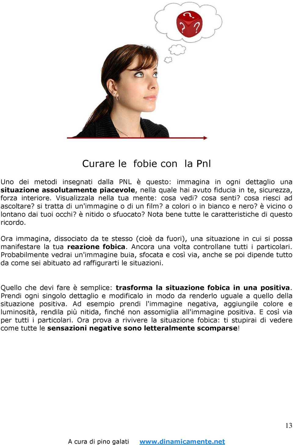 è nitido o sfuocato? Nota bene tutte le caratteristiche di questo ricordo. Ora immagina, dissociato da te stesso (cioè da fuori), una situazione in cui si possa manifestare la tua reazione fobica.