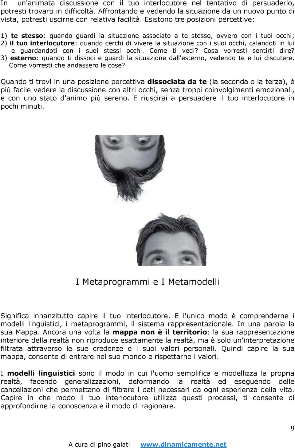 Esistono tre posizioni percettive: 1) te stesso: quando guardi la situazione associato a te stesso, ovvero con i tuoi occhi; 2) il tuo interlocutore: quando cerchi di vivere la situazione con i suoi