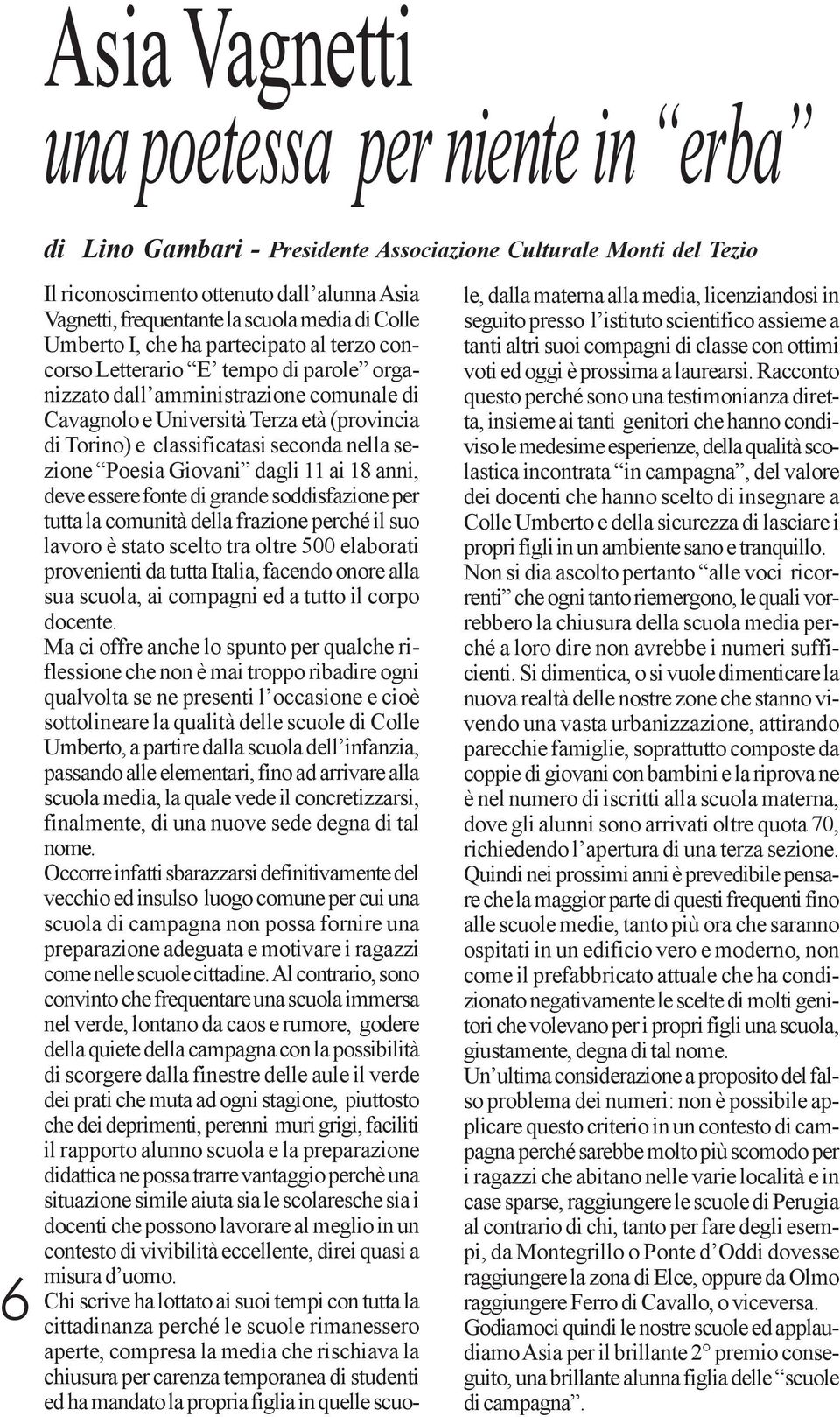 essere fonte di grande soddisfazione per tutta la comunità della frazione perché il suo lavoro è stato scelto tra oltre 500 elaborati provenienti da tutta Italia, facendo onore alla sua scuola, ai