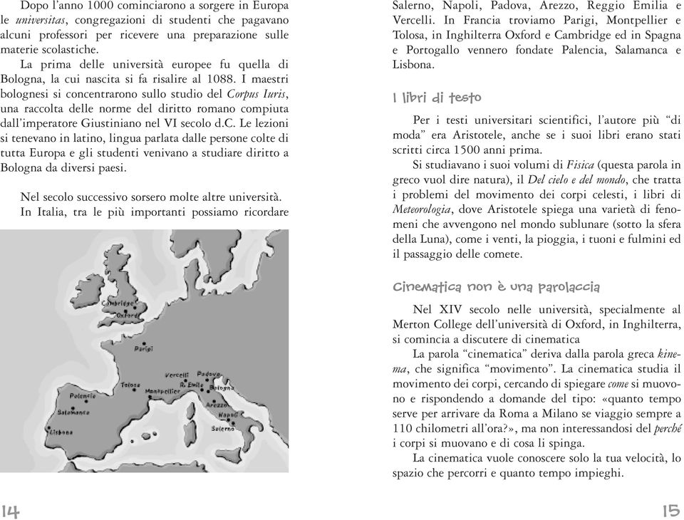 I maestri bolognesi si concentrarono sullo studio del Corpus Iuris, una raccolta delle norme del diritto romano compiuta dall imperatore Giustiniano nel VI secolo d.c. Le lezioni si tenevano in latino, lingua parlata dalle persone colte di tutta Europa e gli studenti venivano a studiare diritto a Bologna da diversi paesi.