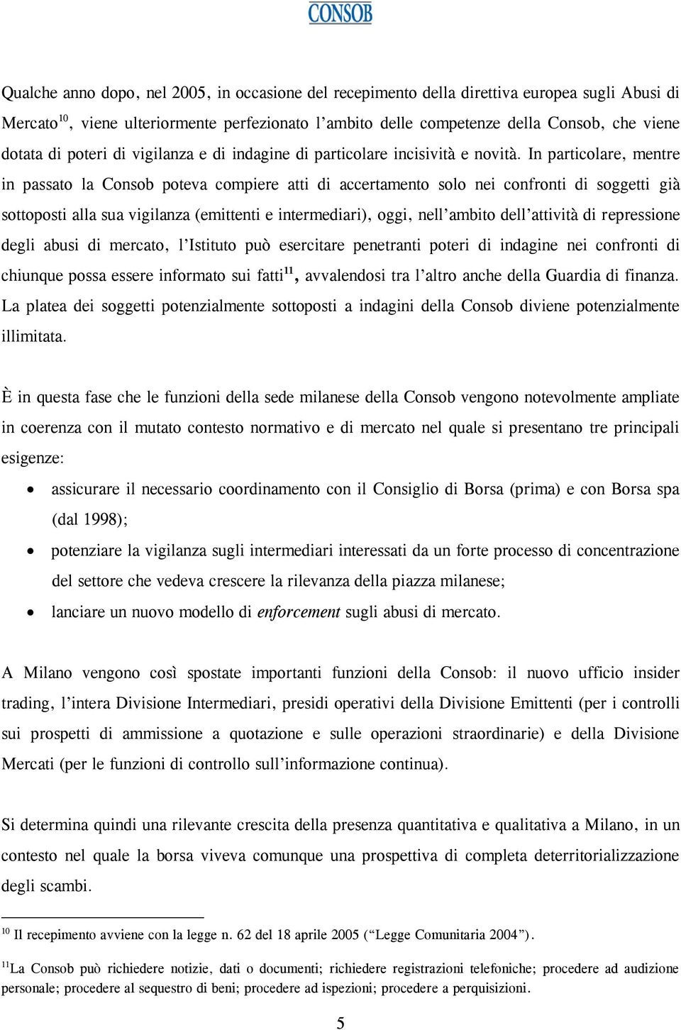 In particolare, mentre in passato la Consob poteva compiere atti di accertamento solo nei confronti di soggetti già sottoposti alla sua vigilanza (emittenti e intermediari), oggi, nell ambito dell