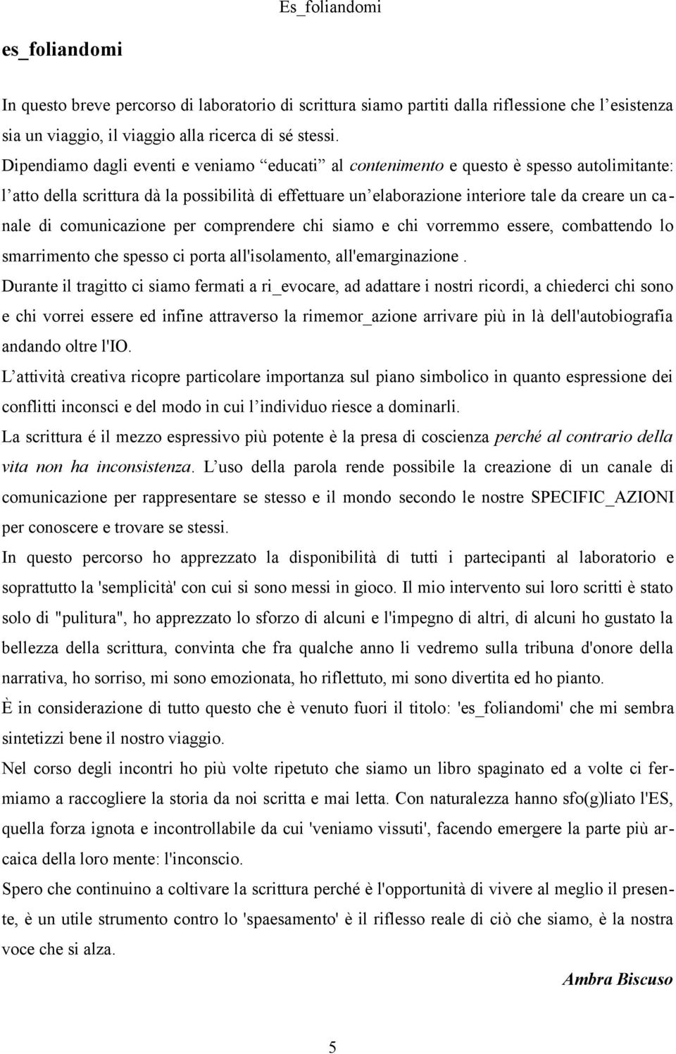 comunicazione per comprendere chi siamo e chi vorremmo essere, combattendo lo smarrimento che spesso ci porta all'isolamento, all'emarginazione.