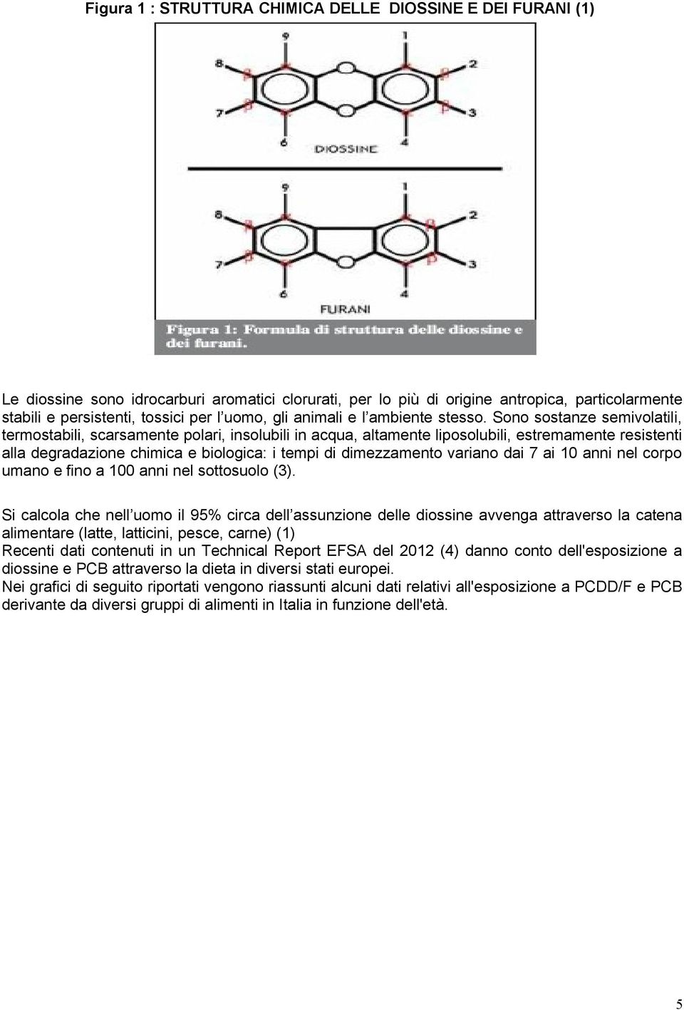 Sono sostanze semivolatili, termostabili, scarsamente polari, insolubili in acqua, altamente liposolubili, estremamente resistenti alla degradazione chimica e biologica: i tempi di dimezzamento