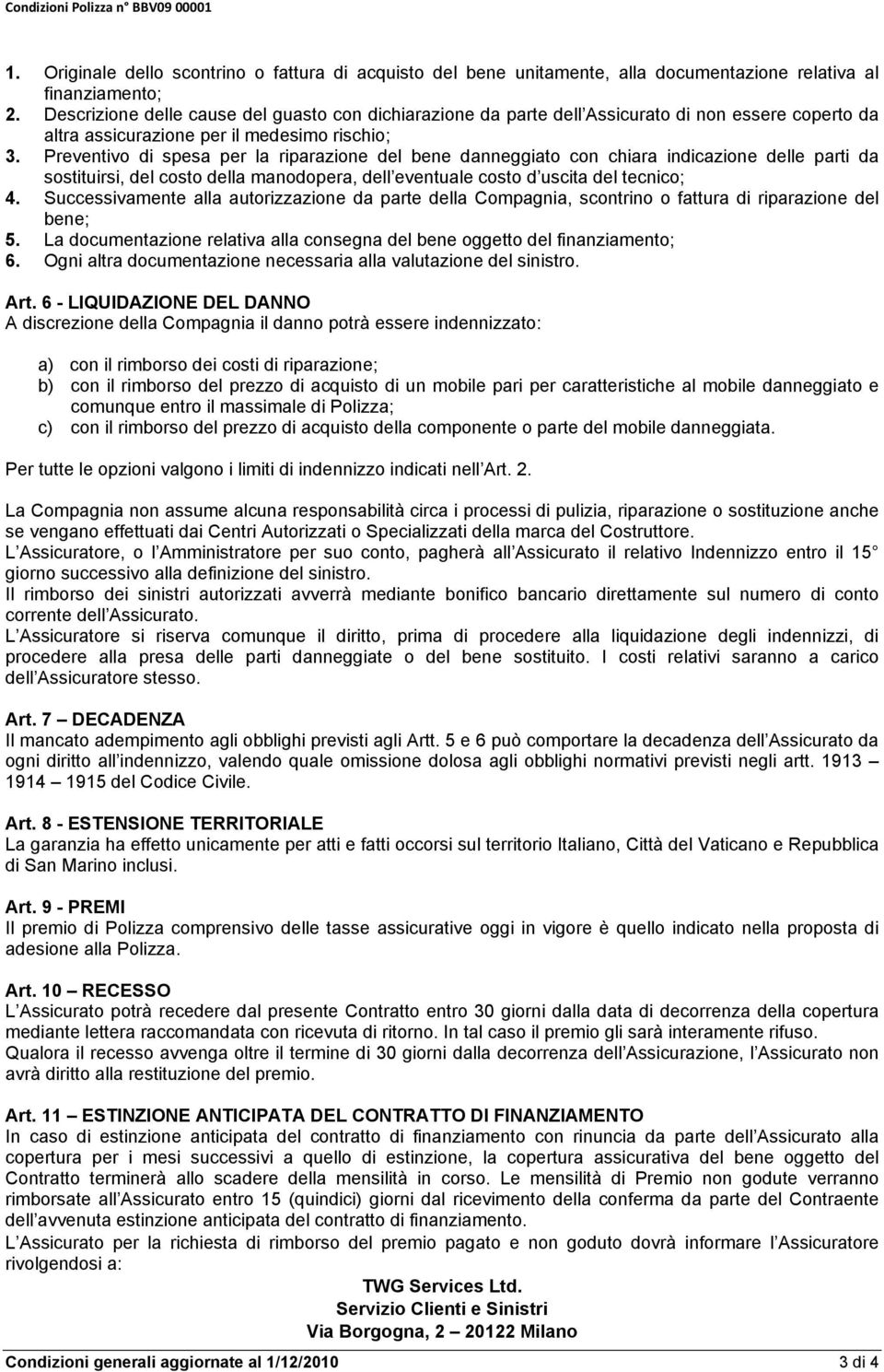 Preventivo di spesa per la riparazione del bene danneggiato con chiara indicazione delle parti da sostituirsi, del costo della manodopera, dell eventuale costo d uscita del tecnico; 4.