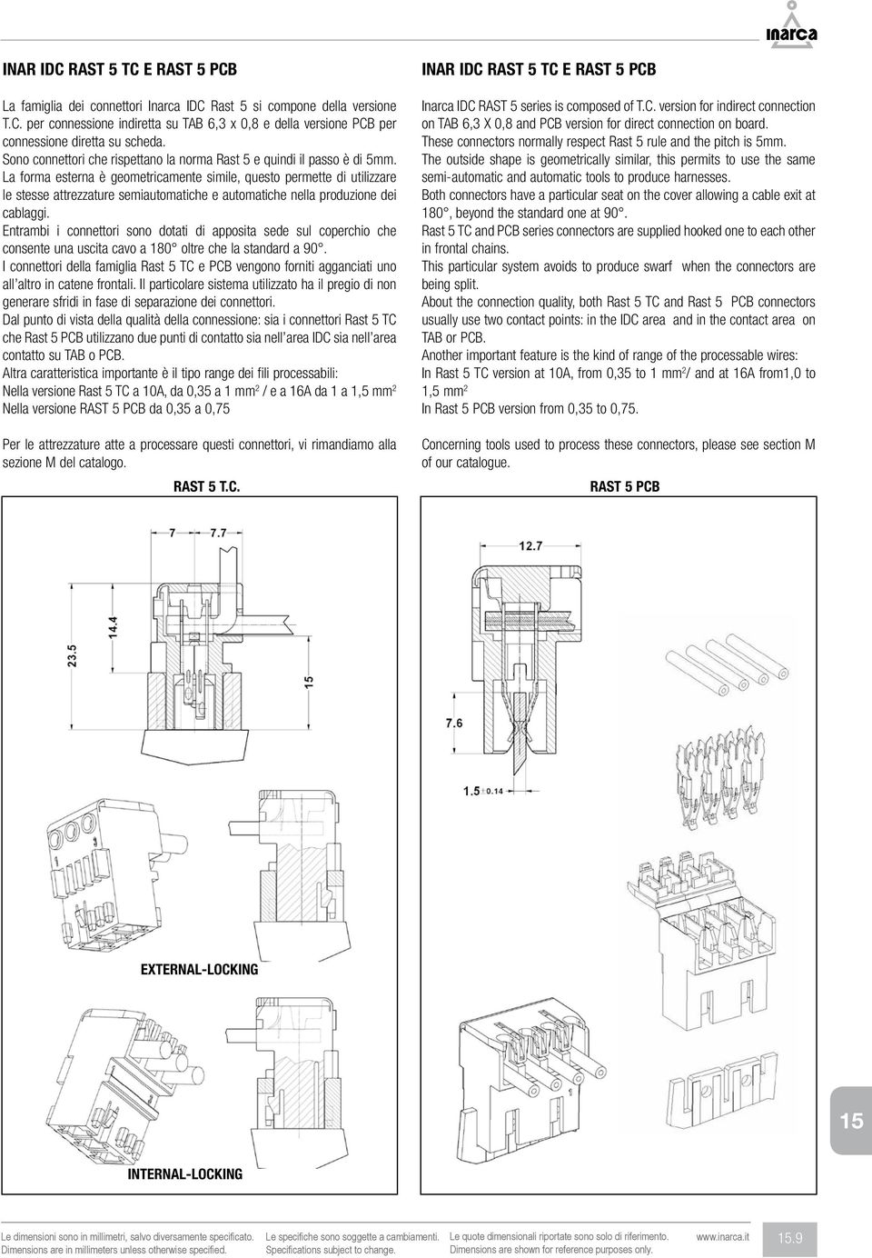 La forma esterna è geometricamente simile, questo permette di utilizzare le stesse attrezzature semiautomatiche e automatiche nella produzione dei cablaggi.