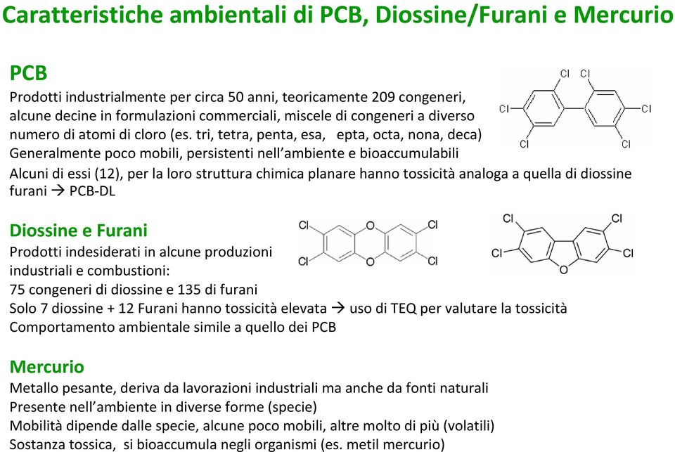 tri, tetra, penta, esa, epta, octa, nona, deca) Generalmente poco mobili, persistenti nell ambiente e bioaccumulabili Alcuni di essi (12), per la loro struttura chimica planare hannotossicitàanaloga