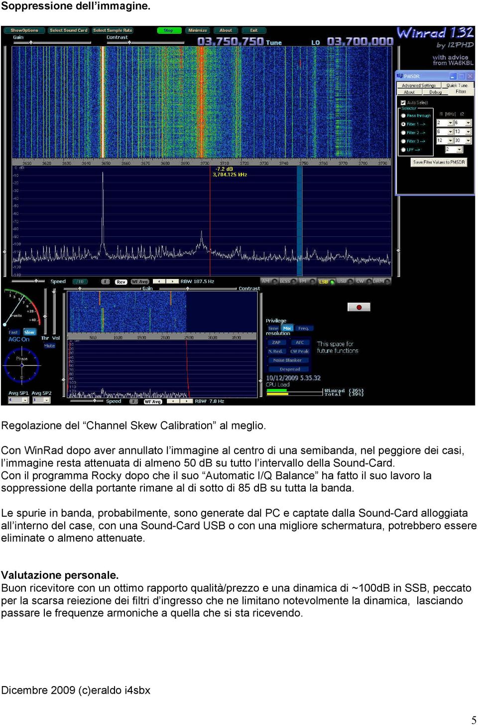 Con il programma Rocky dopo che il suo Automatic I/Q Balance ha fatto il suo lavoro la soppressione della portante rimane al di sotto di 85 db su tutta la banda.