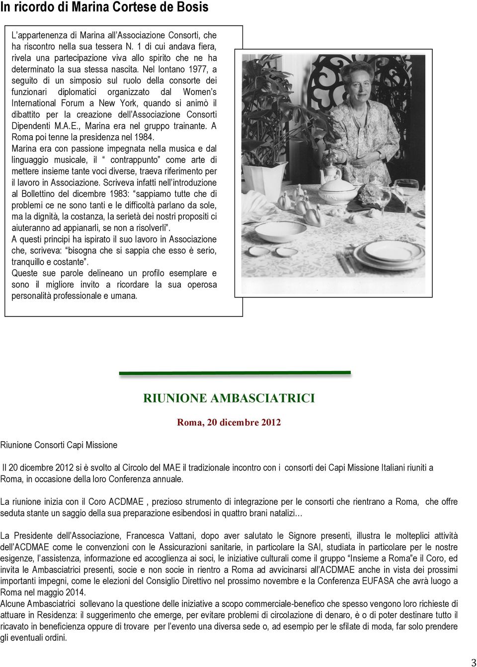 Nel lontano 1977, a seguito di un simposio sul ruolo della consorte dei funzionari diplomatici organizzato dal Women s International Forum a New York, quando si animò il dibattito per la creazione