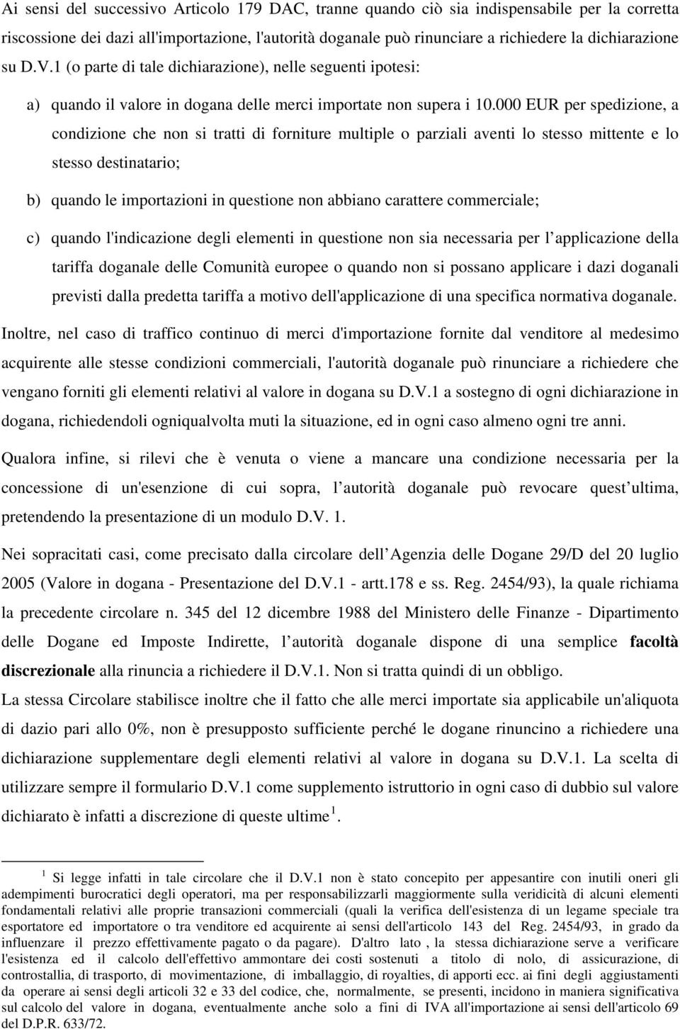 000 EUR per spedizione, a condizione che non si tratti di forniture multiple o parziali aventi lo stesso mittente e lo stesso destinatario; b) quando le importazioni in questione non abbiano