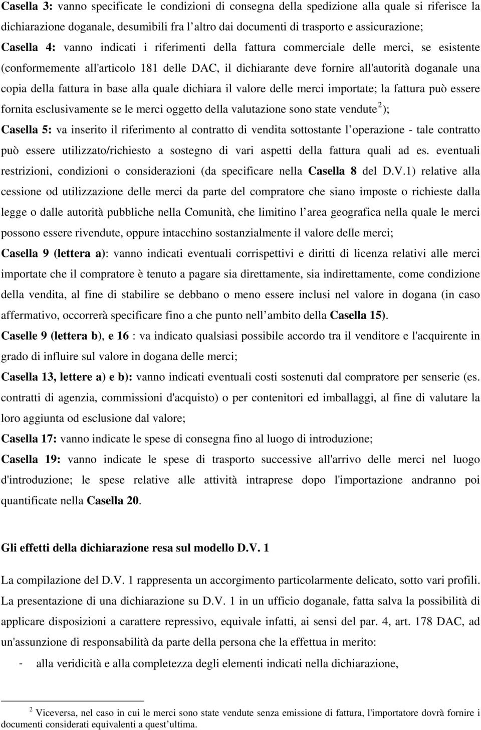 fattura in base alla quale dichiara il valore delle merci importate; la fattura può essere fornita esclusivamente se le merci oggetto della valutazione sono state vendute 2 ); Casella 5: va inserito