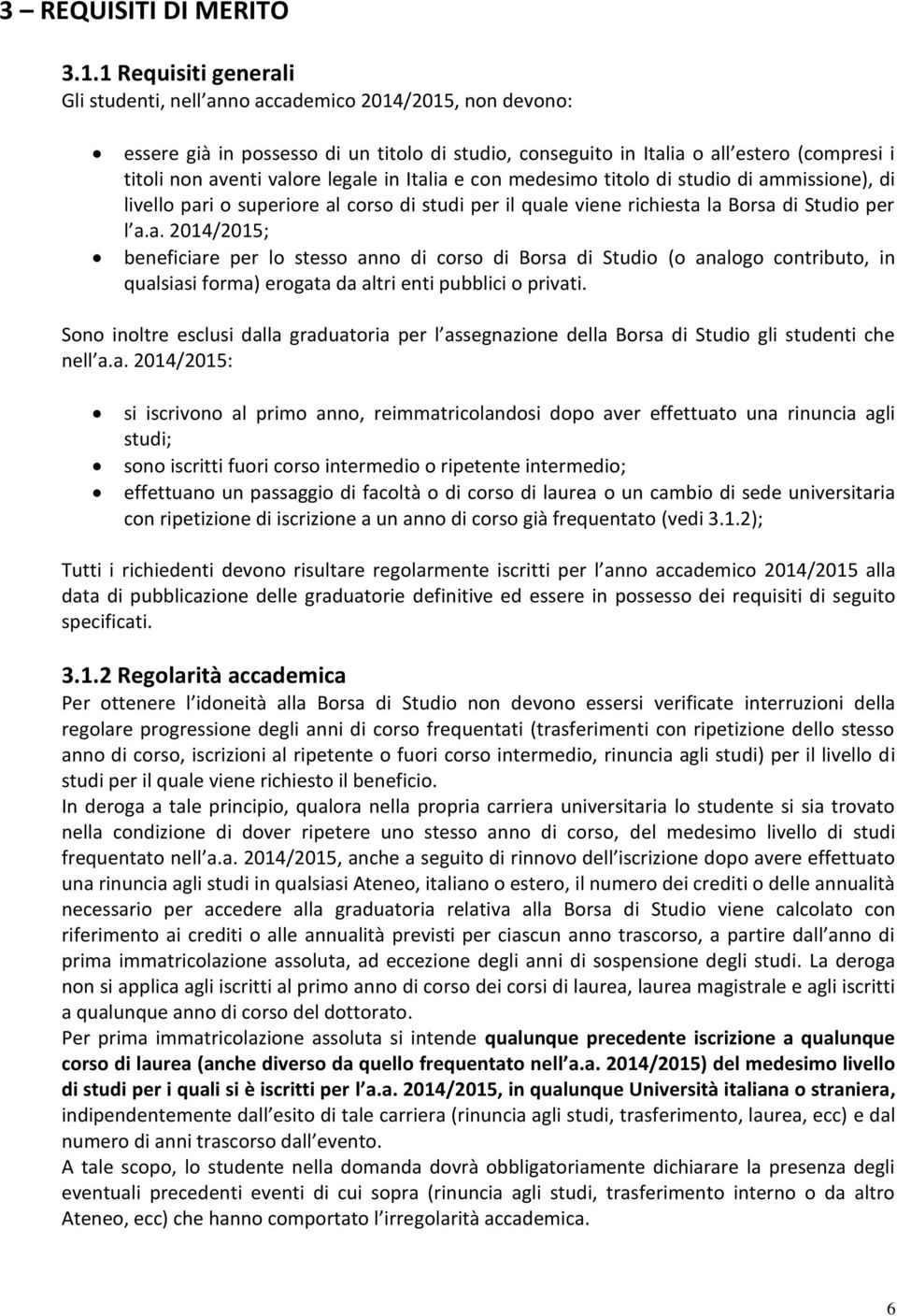 legale in Italia e con medesimo titolo di studio di ammissione), di livello pari o superiore al corso di studi per il quale viene richiesta la Borsa di Studio per l a.a. 2014/2015; beneficiare per lo stesso anno di corso di Borsa di Studio (o analogo contributo, in qualsiasi forma) erogata da altri enti pubblici o privati.