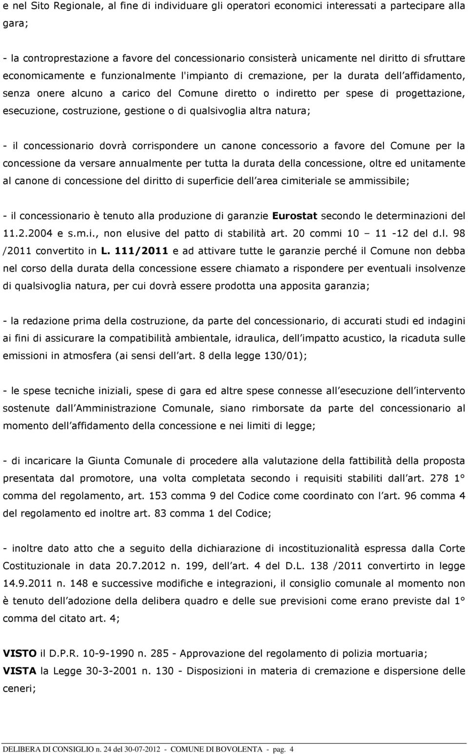 costruzione, gestione o di qualsivoglia altra natura; - il concessionario dovrà corrispondere un canone concessorio a favore del Comune per la concessione da versare annualmente per tutta la durata