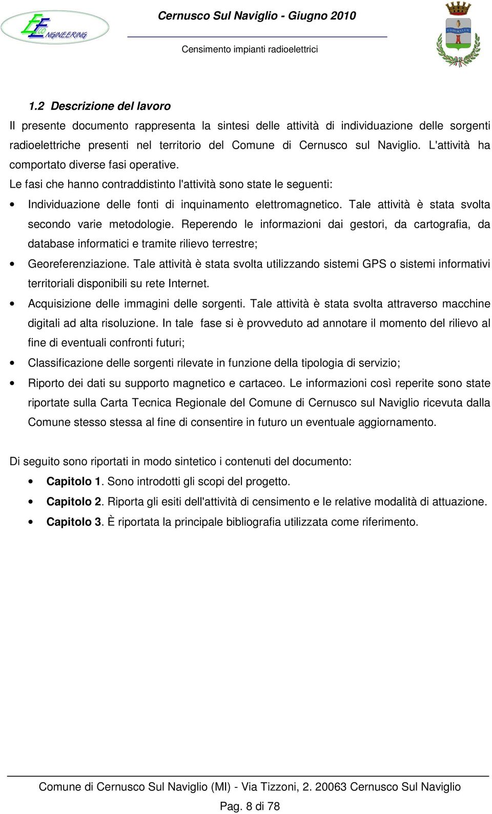 Tale attività è stata svolta secondo varie metodologie. Reperendo le informazioni dai gestori, da cartografia, da database informatici e tramite rilievo terrestre; Georeferenziazione.