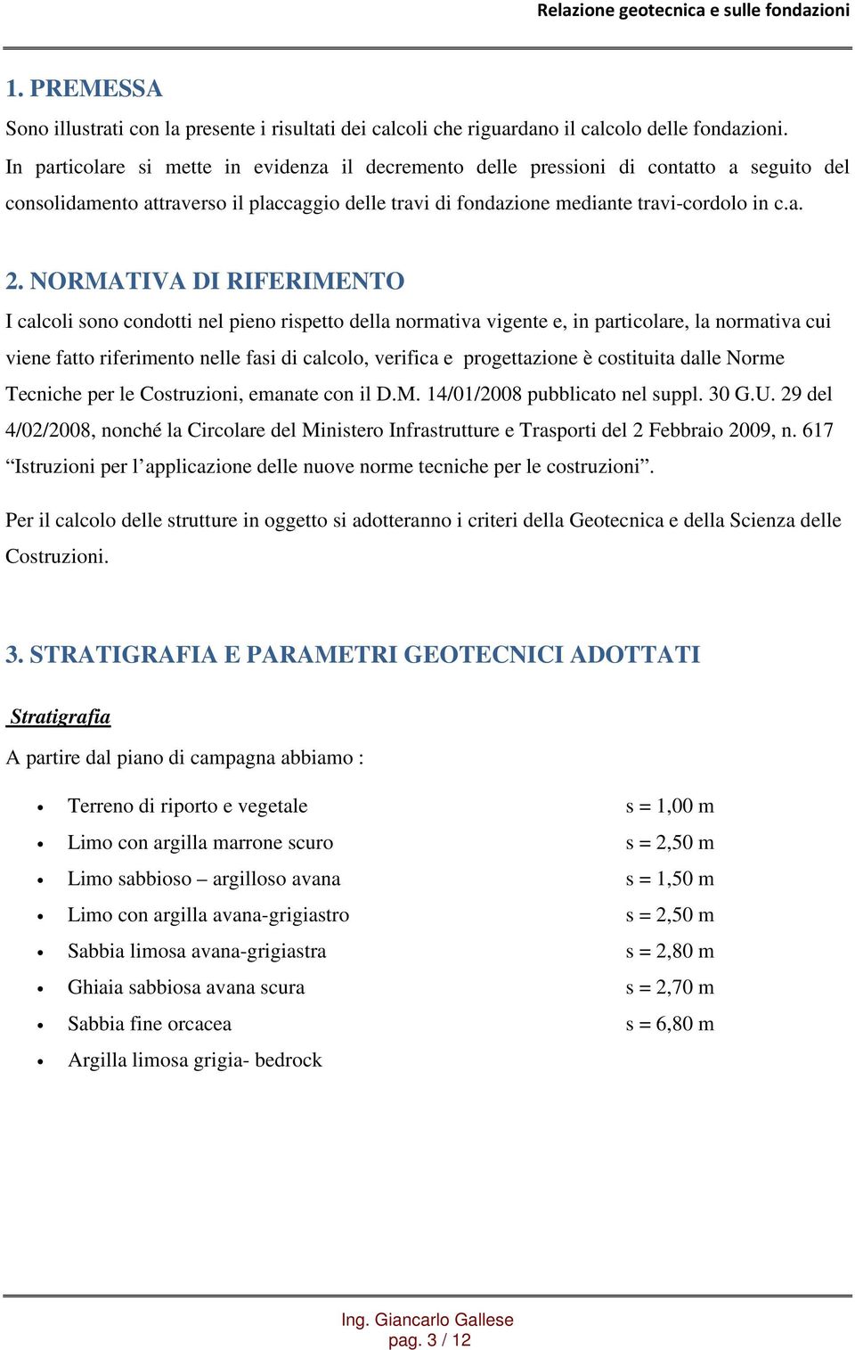 NORMATIVA DI RIFERIMENTO I calcoli sono condotti nel pieno rispetto della normativa vigente e, in particolare, la normativa cui viene fatto riferimento nelle fasi di calcolo, verifica e progettazione