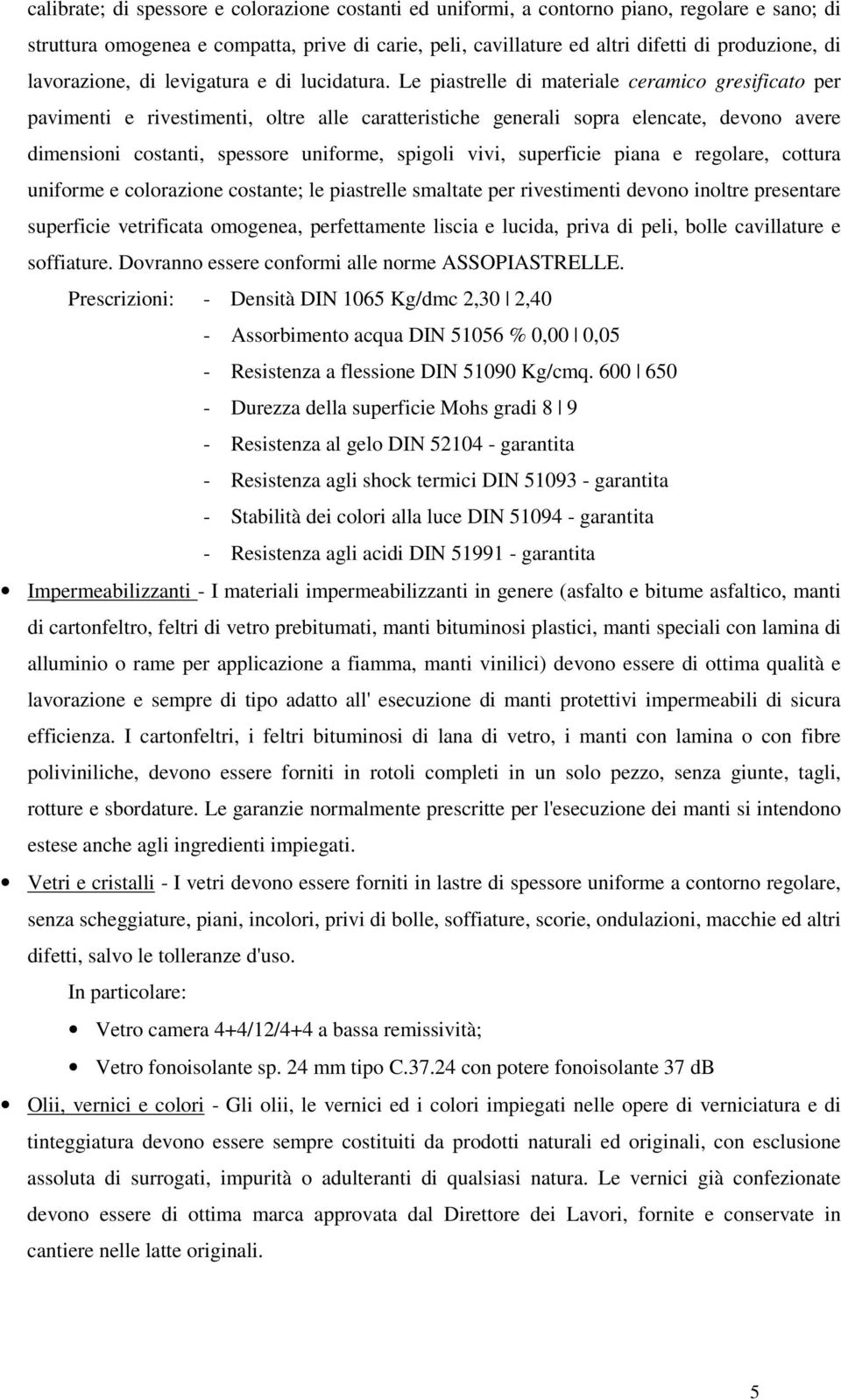 Le piastrelle di materiale ceramico gresificato per pavimenti e rivestimenti, oltre alle caratteristiche generali sopra elencate, devono avere dimensioni costanti, spessore uniforme, spigoli vivi,