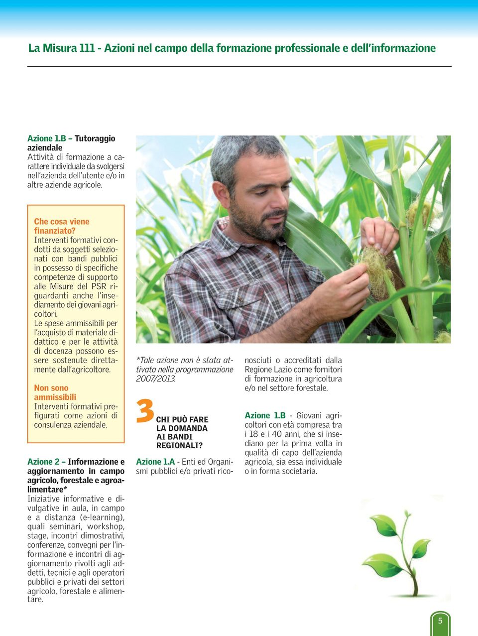 Interventi formativi condotti da soggetti selezionati con bandi pubblici in possesso di specifiche competenze di supporto alle Misure del PSR riguardanti anche l insediamento dei giovani agricoltori.