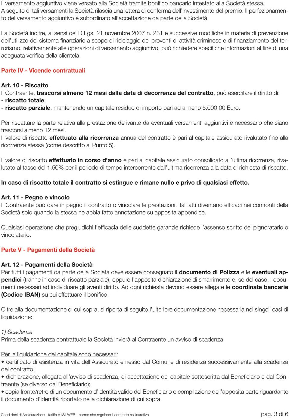 Il perfezionamento del versamento aggiuntivo è subordinato all accettazione da parte della Società. La Società inoltre, ai sensi del D.Lgs. 21 novembre 2007 n.