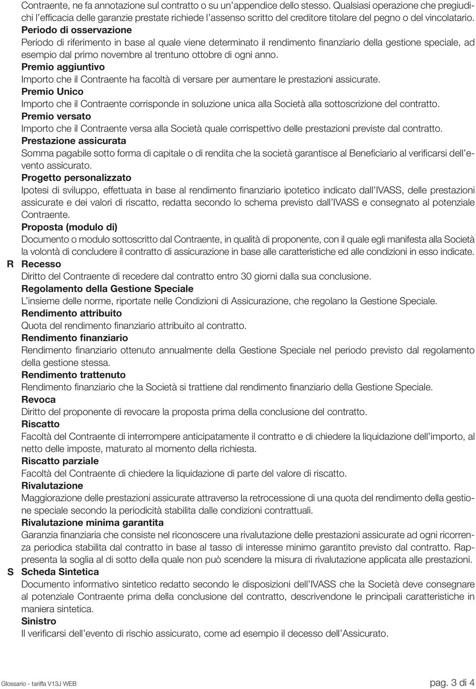 Periodo di osservazione Periodo di riferimento in base al quale viene determinato il rendimento finanziario della gestione speciale, ad esempio dal primo novembre al trentuno ottobre di ogni anno.