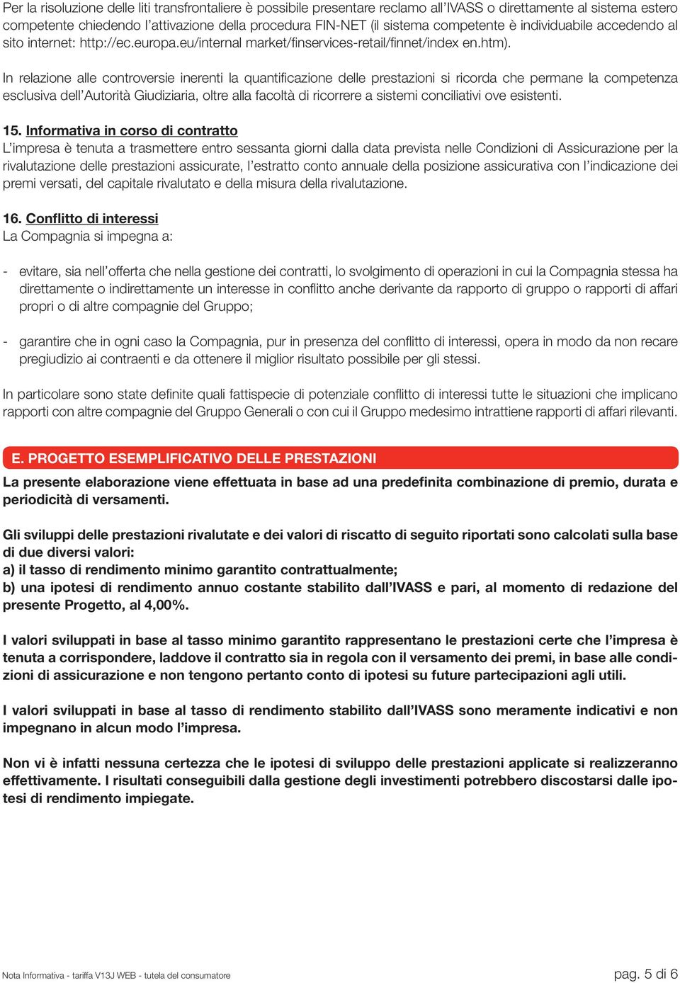 In relazione alle controversie inerenti la quantificazione delle prestazioni si ricorda che permane la competenza esclusiva dell Autorità Giudiziaria, oltre alla facoltà di ricorrere a sistemi