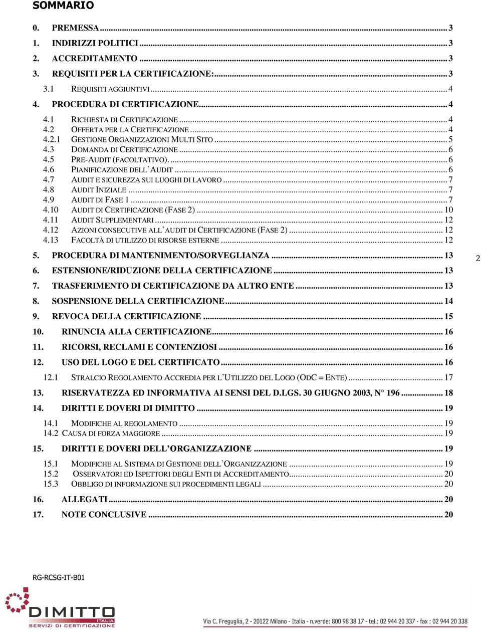 .. 7 4.8 AUDIT INIZIALE... 7 4.9 AUDIT DI FASE 1... 7 4.10 AUDIT DI CERTIFICAZIONE (FASE 2)... 10 4.11 AUDIT SUPPLEMENTARI... 12 4.12 AZIONI CONSECUTIVE ALL AUDIT DI CERTIFICAZIONE (FASE 2)... 12 4.13 FACOLTÀ DI UTILIZZO DI RISORSE ESTERNE.