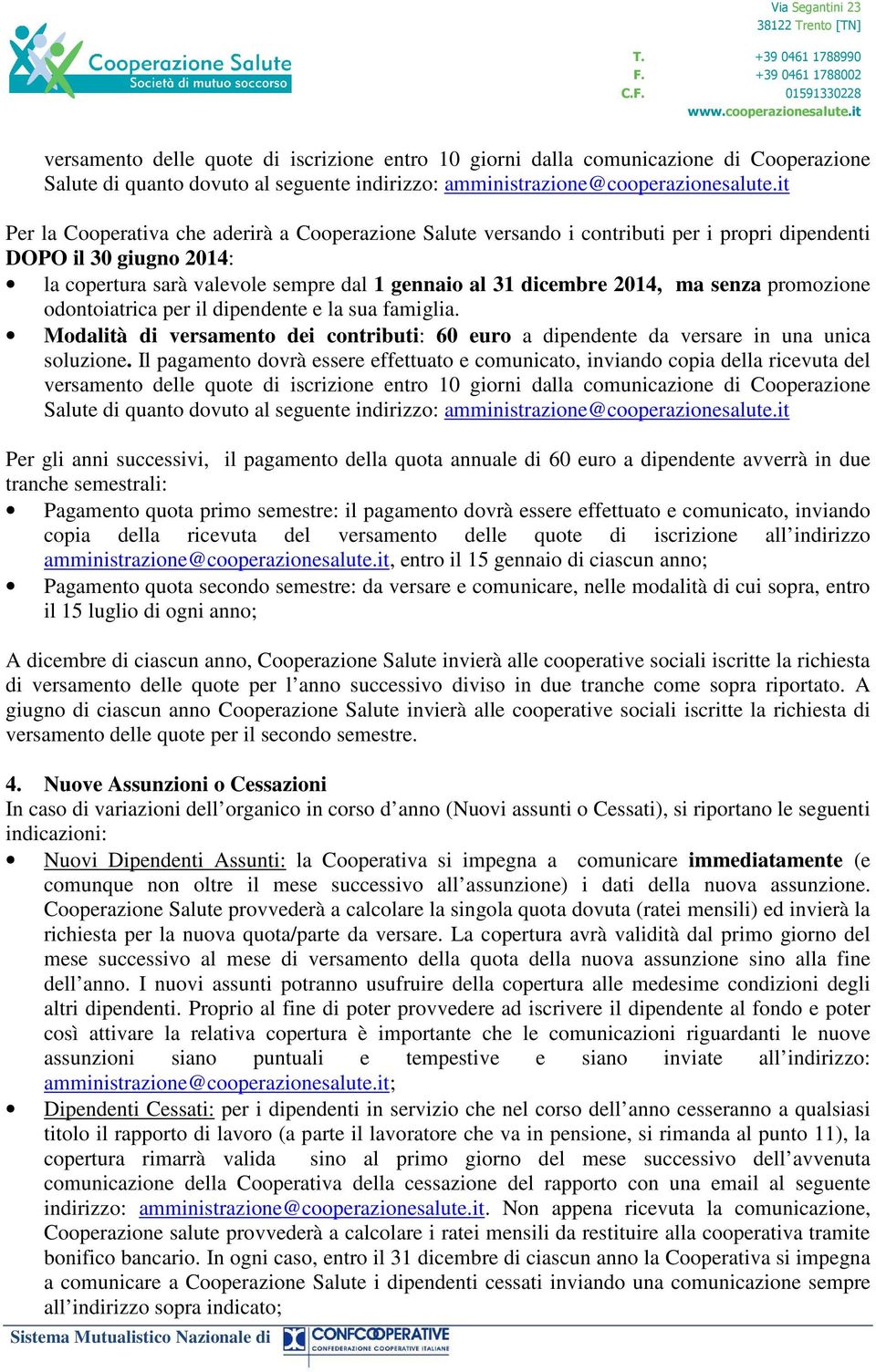 senza promozione odontoiatrica per il dipendente e la sua famiglia. Modalità di versamento dei contributi: 60 euro a dipendente da versare in una unica soluzione.