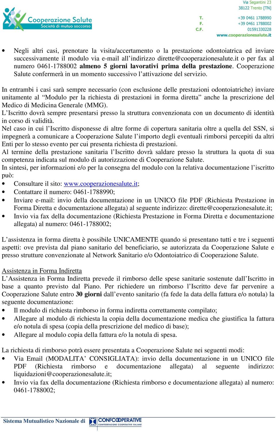 In entrambi i casi sarà sempre necessario (con esclusione delle prestazioni odontoiatriche) inviare unitamente al Modulo per la richiesta di prestazioni in forma diretta anche la prescrizione del