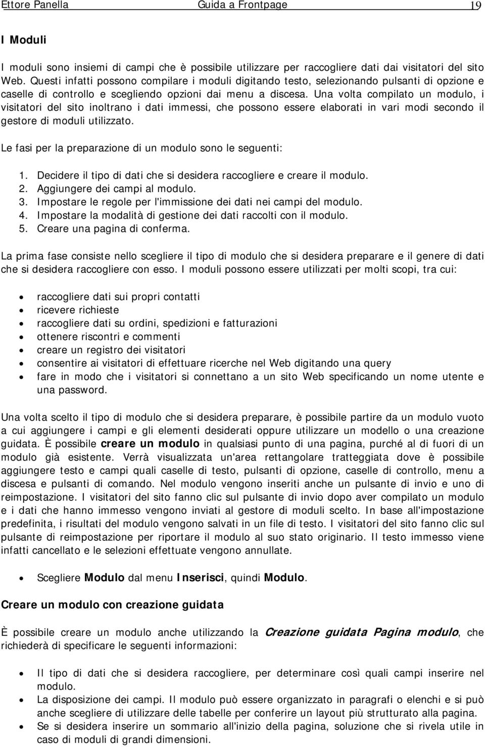 Una volta compilato un modulo, i visitatori del sito inoltrano i dati immessi, che possono essere elaborati in vari modi secondo il gestore di moduli utilizzato.