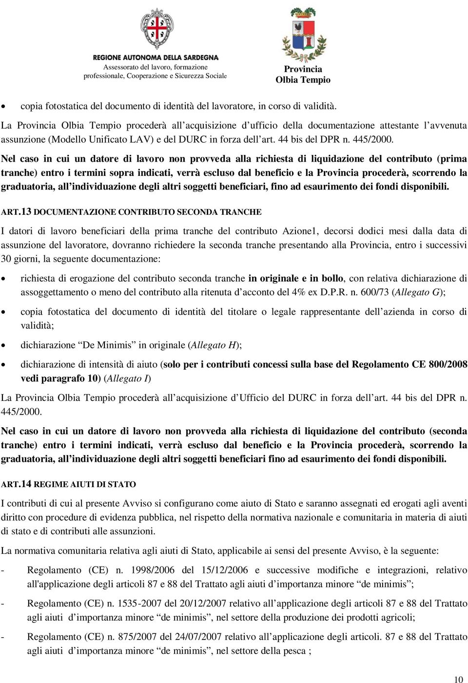 Nel caso in cui un datore di lavoro non provveda alla richiesta di liquidazione del contributo (prima tranche) entro i termini sopra indicati, verrà escluso dal beneficio e la procederà, scorrendo la