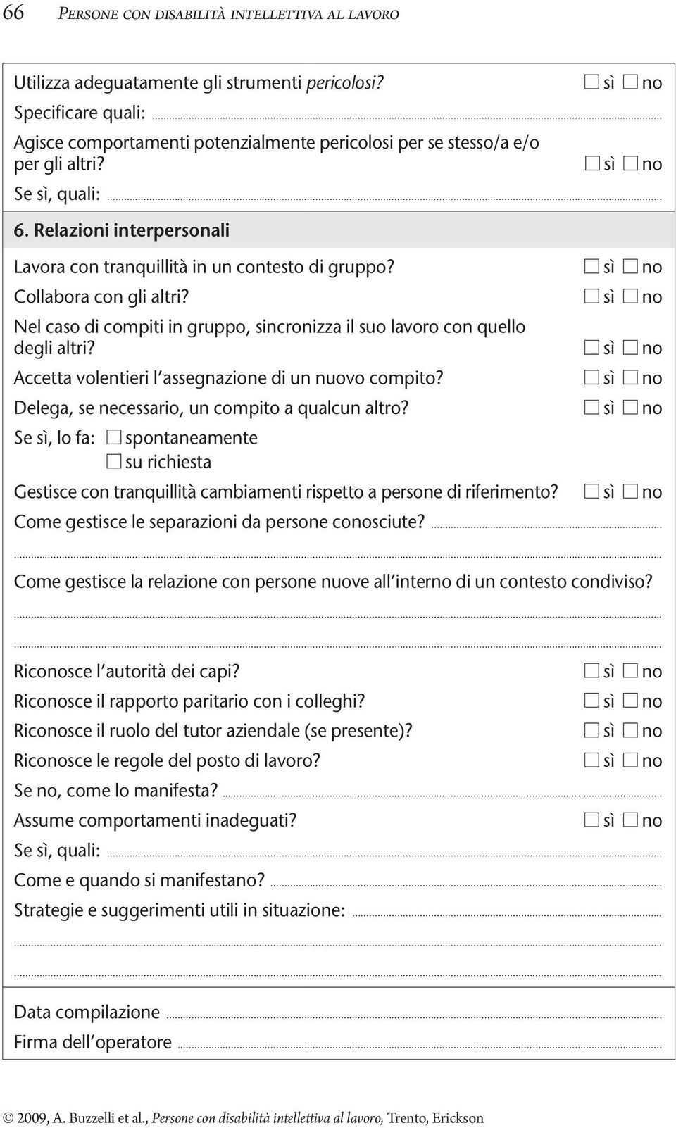 sì no Collabora con gli altri? sì no Nel caso di compiti in gruppo, sincronizza il suo lavoro con quello degli altri? sì no Accetta volentieri l assegnazione di un nuovo compito?