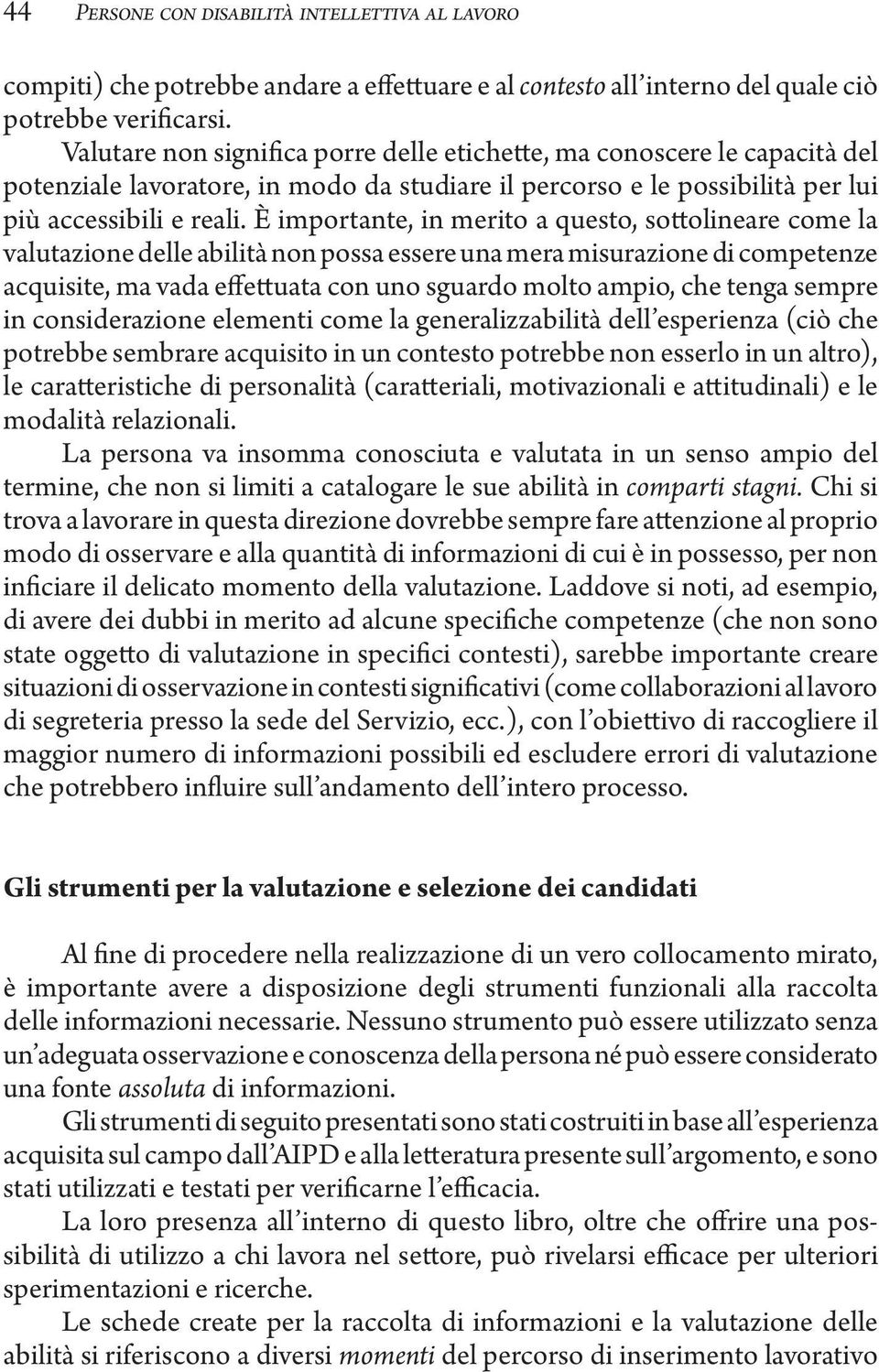 È importante, in merito a questo, sottolineare come la valutazione delle abilità non possa essere una mera misurazione di competenze acquisite, ma vada effettuata con uno sguardo molto ampio, che