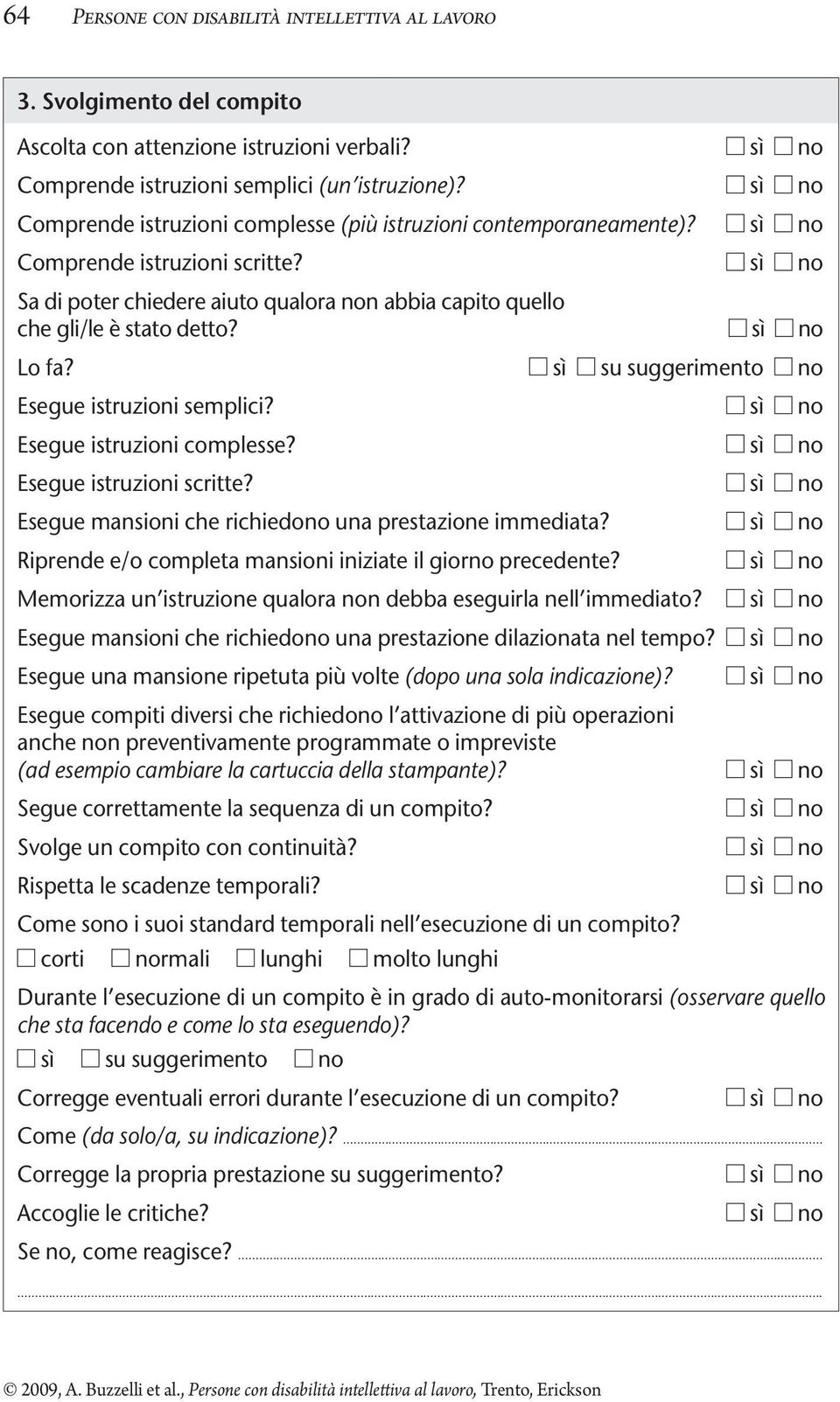 sì no Lo fa? sì su suggerimento no Esegue istruzioni semplici? sì no Esegue istruzioni complesse? sì no Esegue istruzioni scritte? sì no Esegue mansioni che richiedono una prestazione immediata?