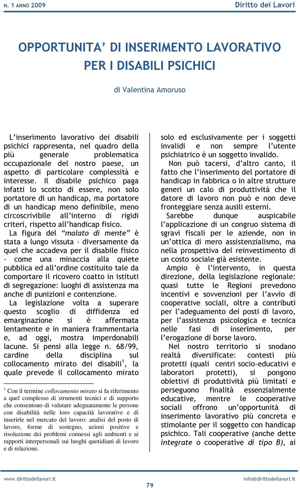 Il disabile psichico paga infatti lo scotto di essere, non solo portatore di un handicap, ma portatore di un handicap meno definibile, meno circoscrivibile all interno di rigidi criteri, rispetto all