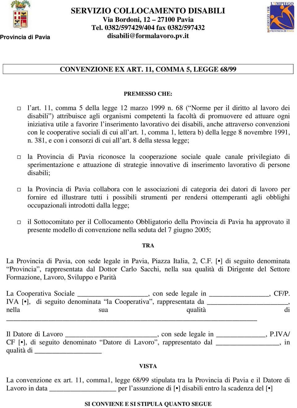 68 ( Norme per il diritto al lavoro dei disabili ) attribuisce agli organismi competenti la facoltà di promuovere ed attuare ogni iniziativa utile a favorire l inserimento lavorativo dei disabili,