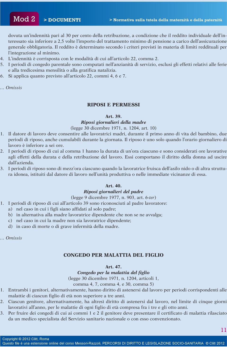 Il reddito è determinato secondo i criteri previsti in materia di limiti reddituali per l integrazione al minimo. 4. L indennità è corrisposta con le modalità di cui all articolo 22, comma 2. 5.