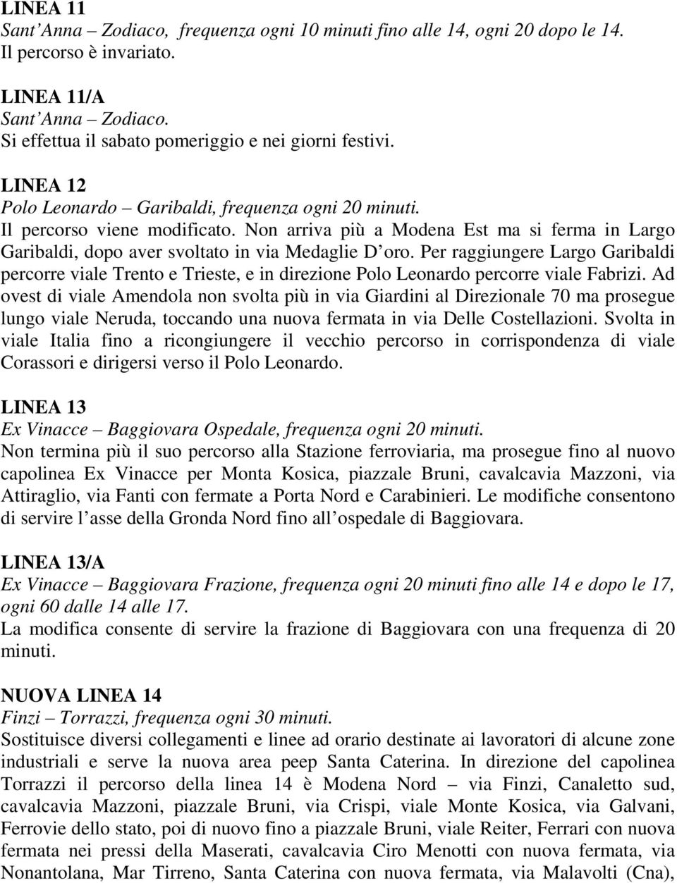 Per raggiungere Largo Garibaldi percorre viale Trento e Trieste, e in direzione Polo Leonardo percorre viale Fabrizi.