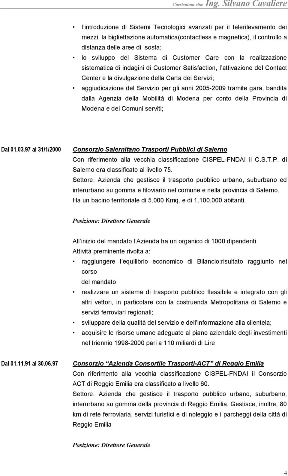 per gli anni 2005-2009 tramite gara, bandita dalla Agenzia della Mobilità di Modena per conto della Provincia di Modena e dei Comuni serviti; Dal 01.03.