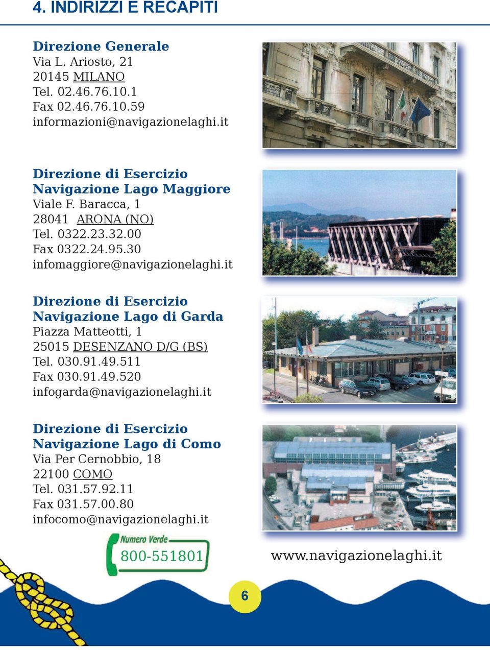 it Direzione di Esercizio Navigazione Lago di Garda Piazza Matteotti, 1 25015 DESENZANO D/G (BS) Tel. 030.91.49.511 Fax 030.91.49.520 infogarda@navigazionelaghi.