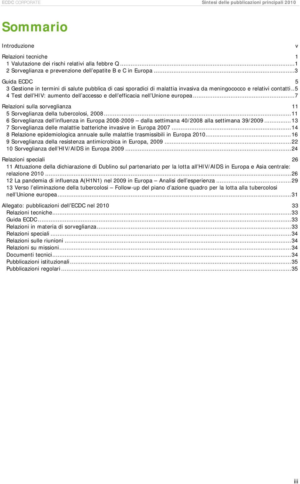 . 5 4 Test dell HIV: aumento dell accesso e dell efficacia nell Unione europea... 7 Relazioni sulla sorveglianza 11 5 Sorveglianza della tubercolosi, 2008.
