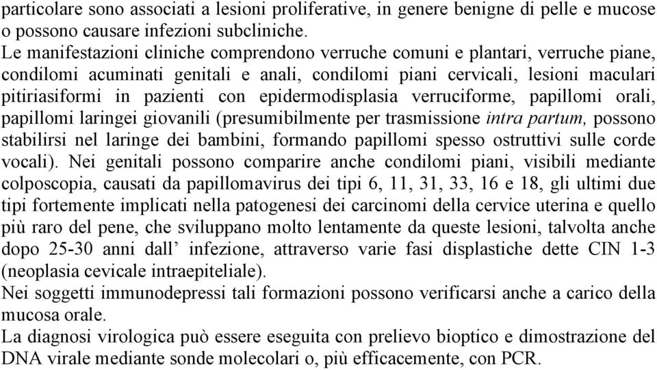 epidermodisplasia verruciforme, papillomi orali, papillomi laringei giovanili (presumibilmente per trasmissione intra partum, possono stabilirsi nel laringe dei bambini, formando papillomi spesso