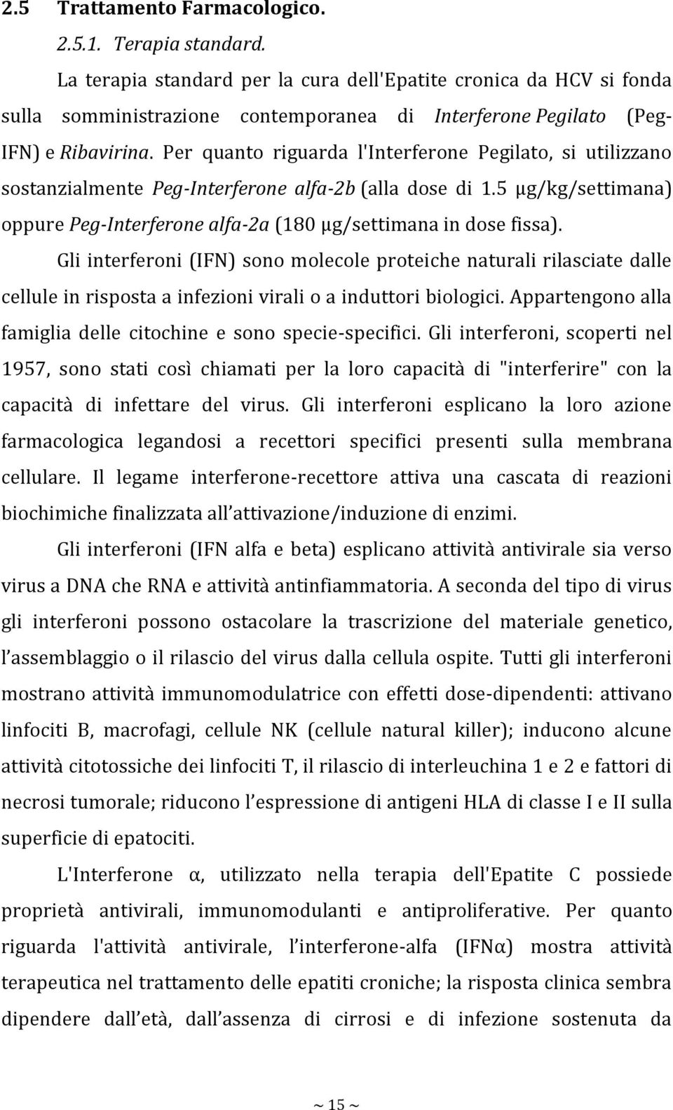 Per quanto riguarda l'interferone Pegilato, si utilizzano sostanzialmente Peg-Interferone alfa-2b (alla dose di 1.5 µg/kg/settimana) oppure Peg-Interferone alfa-2a (180 µg/settimana in dose fissa).