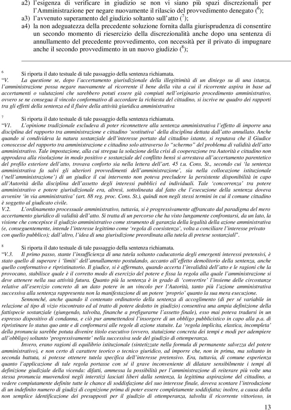 una sentenza di annullamento del precedente provvedimento, con necessità per il privato di impugnare anche il secondo provvedimento in un nuovo giudizio ( 8 ); 6 Si riporta il dato testuale di tale