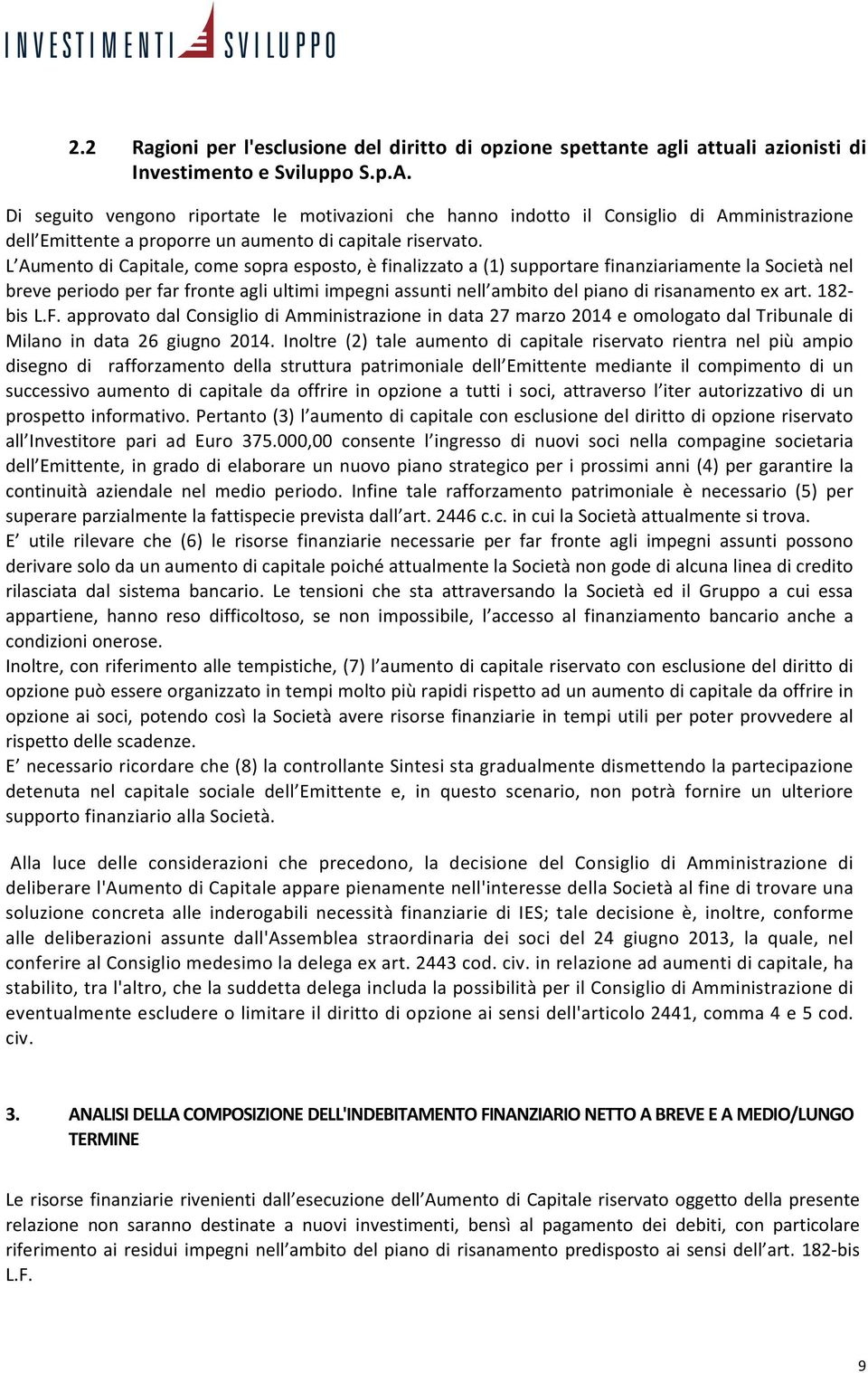 L Aumento di Capitale, come sopra esposto, è finalizzato a (1) supportare finanziariamente la Società nel breve periodo per far fronte agli ultimi impegni assunti nell ambito del piano di risanamento