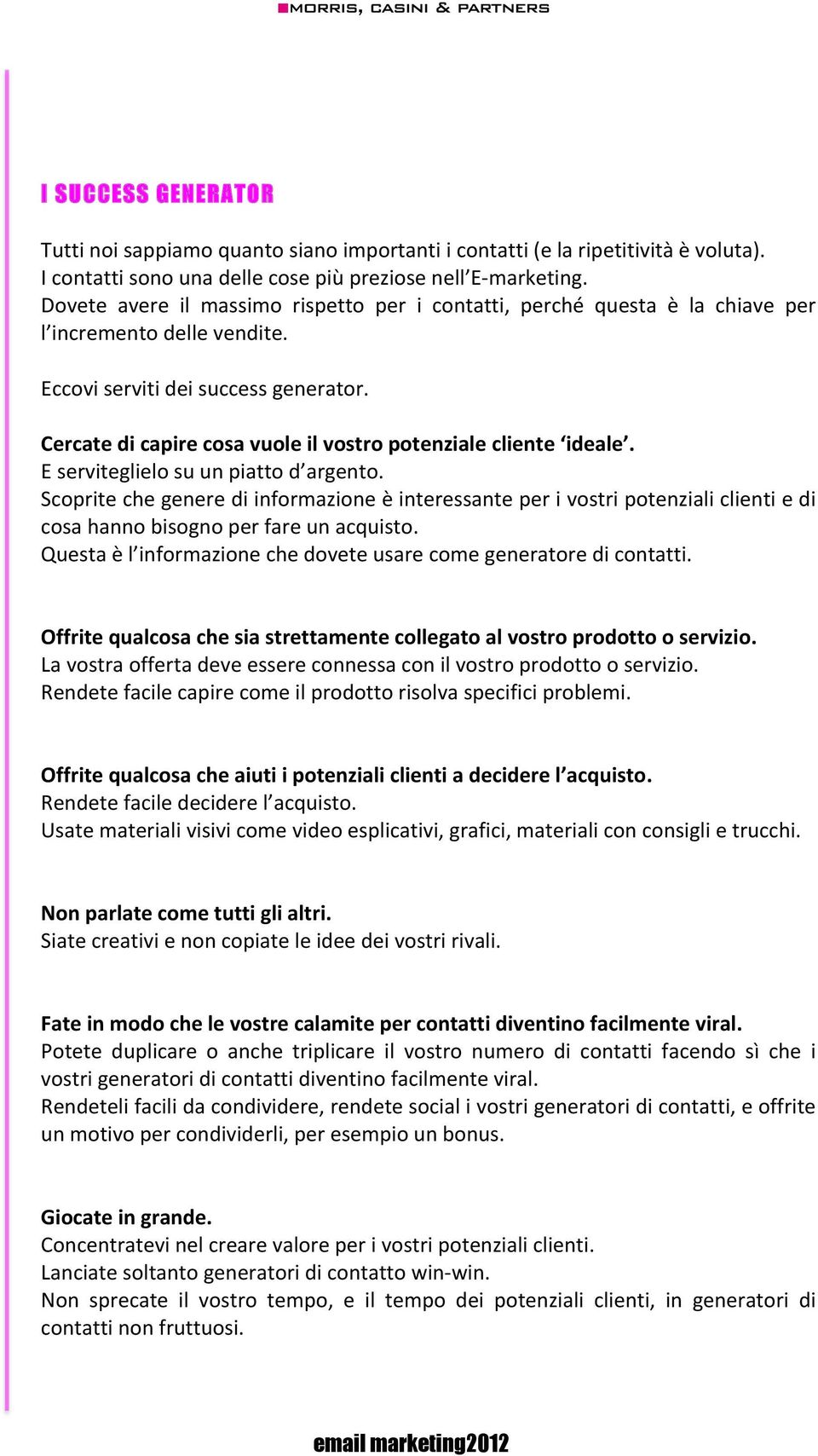 Cercate di capire cosa vuole il vostro potenziale cliente ideale. E serviteglielo su un piatto d argento.