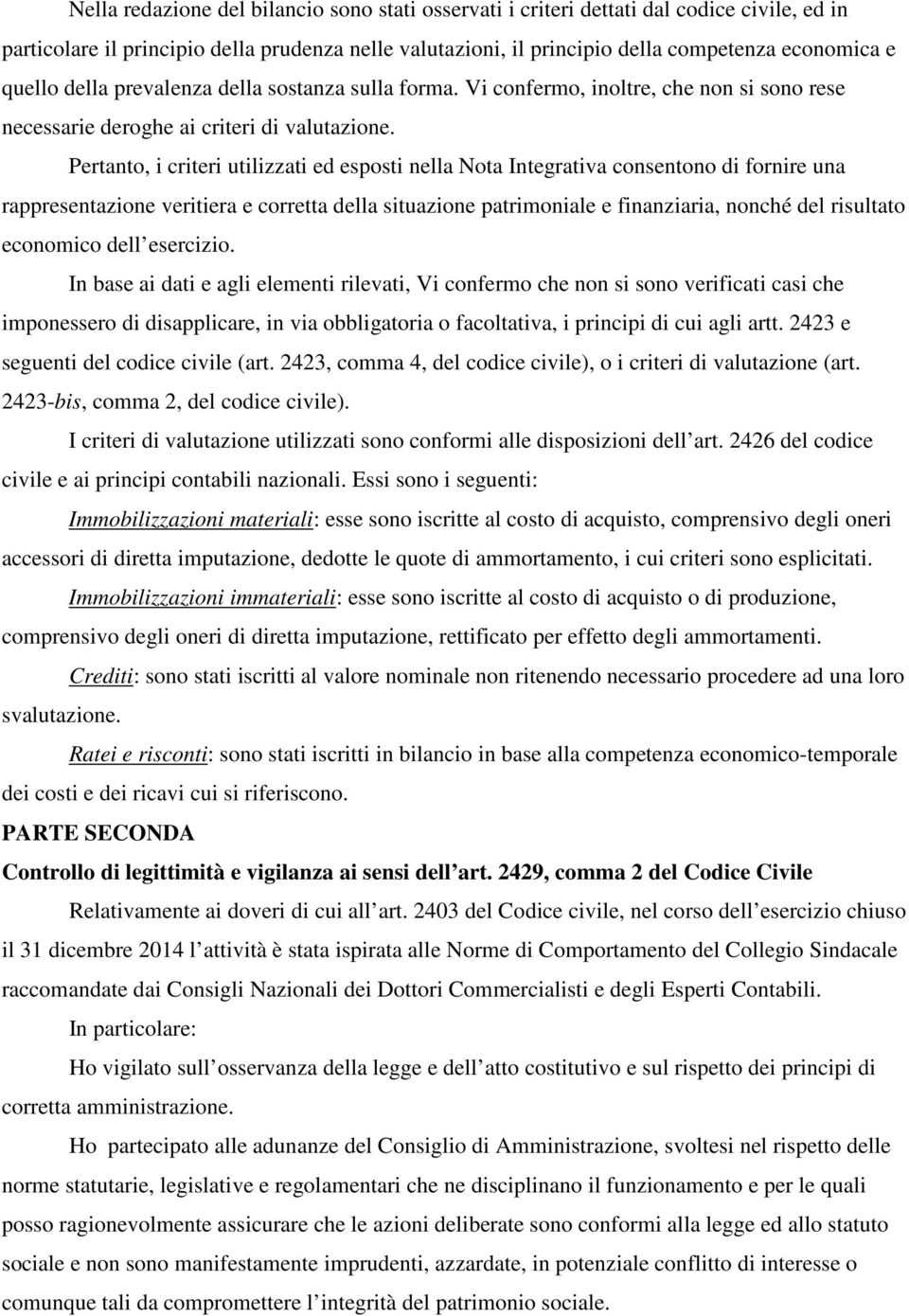 Pertanto, i criteri utilizzati ed esposti nella Nota Integrativa consentono di fornire una rappresentazione veritiera e corretta della situazione patrimoniale e finanziaria, nonché del risultato