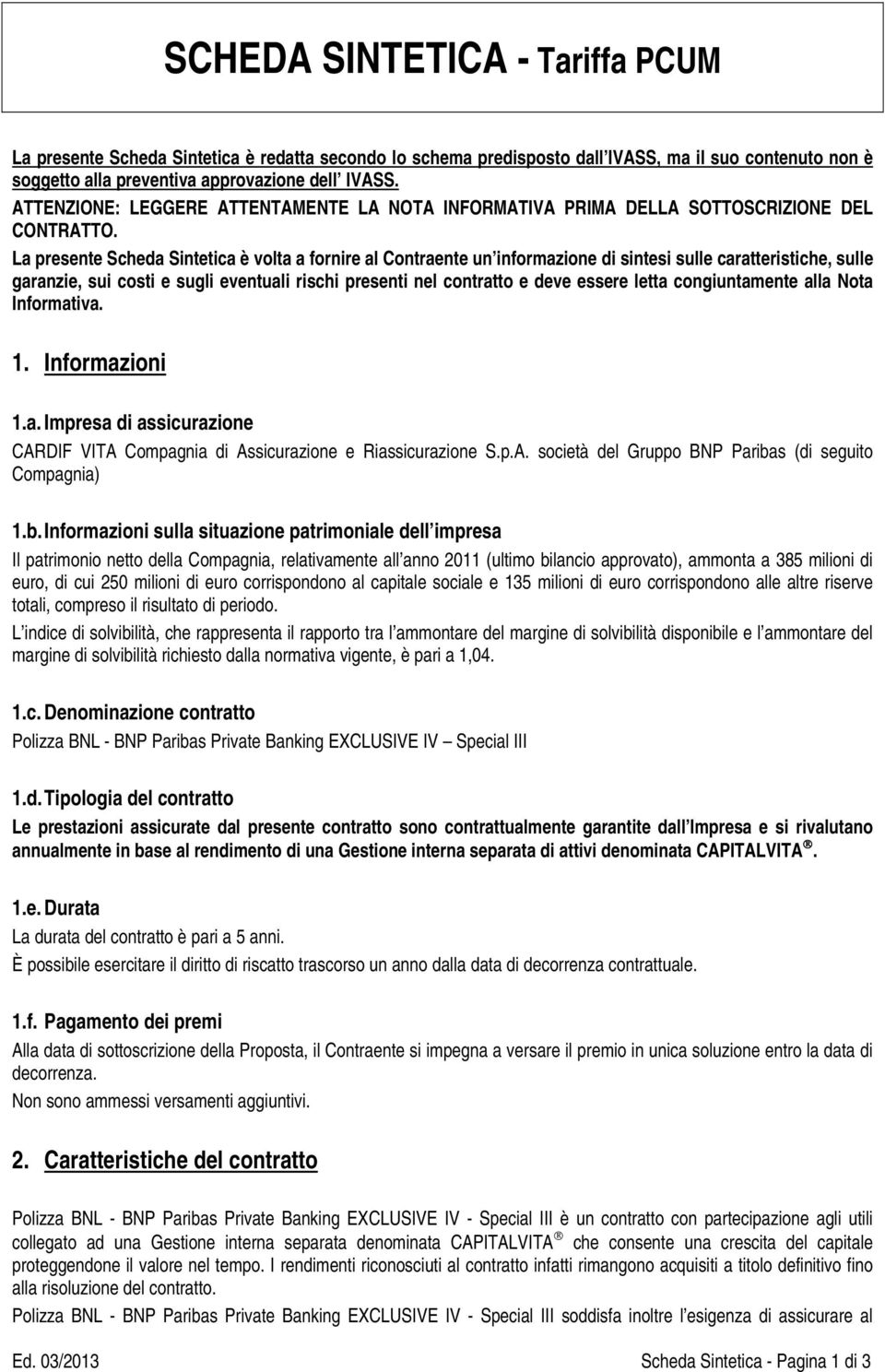 La presente Scheda Sintetica è volta a fornire al Contraente un informazione di sintesi sulle caratteristiche, sulle garanzie, sui costi e sugli eventuali rischi presenti nel contratto e deve essere