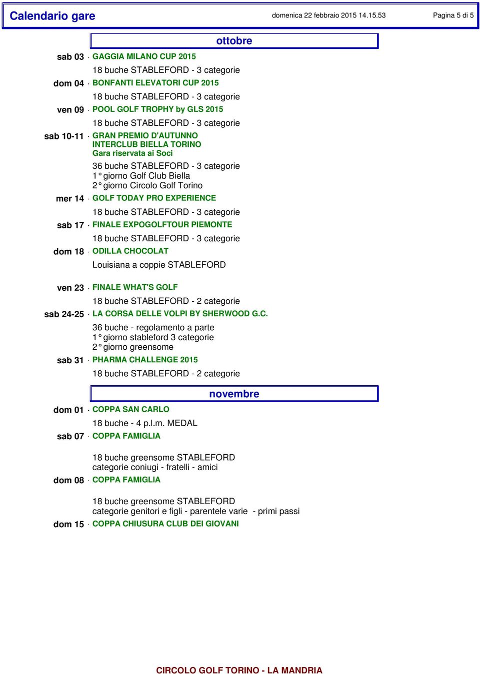 CHOCOLAT Louisiana a coppie STABLEFORD ven 23 - FINALE WHAT'S GOLF sab 24-25 - LA CORSA DELLE VOLPI BY SHERWOOD G.C. 36 buche - regolamento a parte 1 giorno stableford 3 categorie 2 giorno greensome sab 31 - PHARMA CHALLENGE 2015 dom 01 - COPPA SAN CARLO 18 buche - 4 p.
