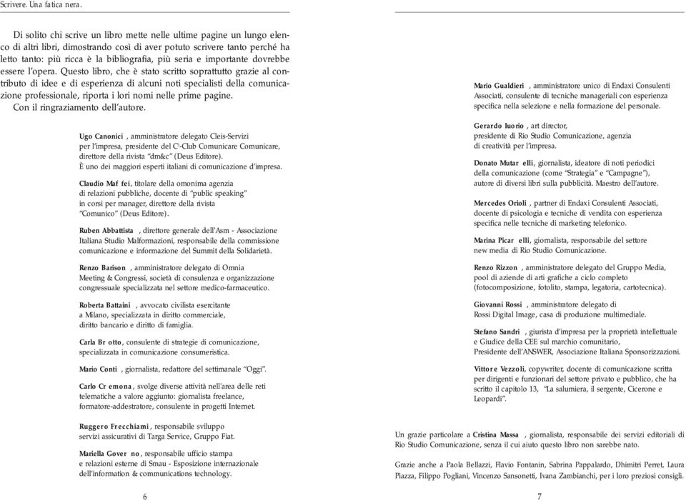 Questo libro, che è stato scritto soprattutto grazie al contributo di idee e di esperienza di alcuni noti specialisti della comunicazione professionale, riporta i lori nomi nelle prime pagine.