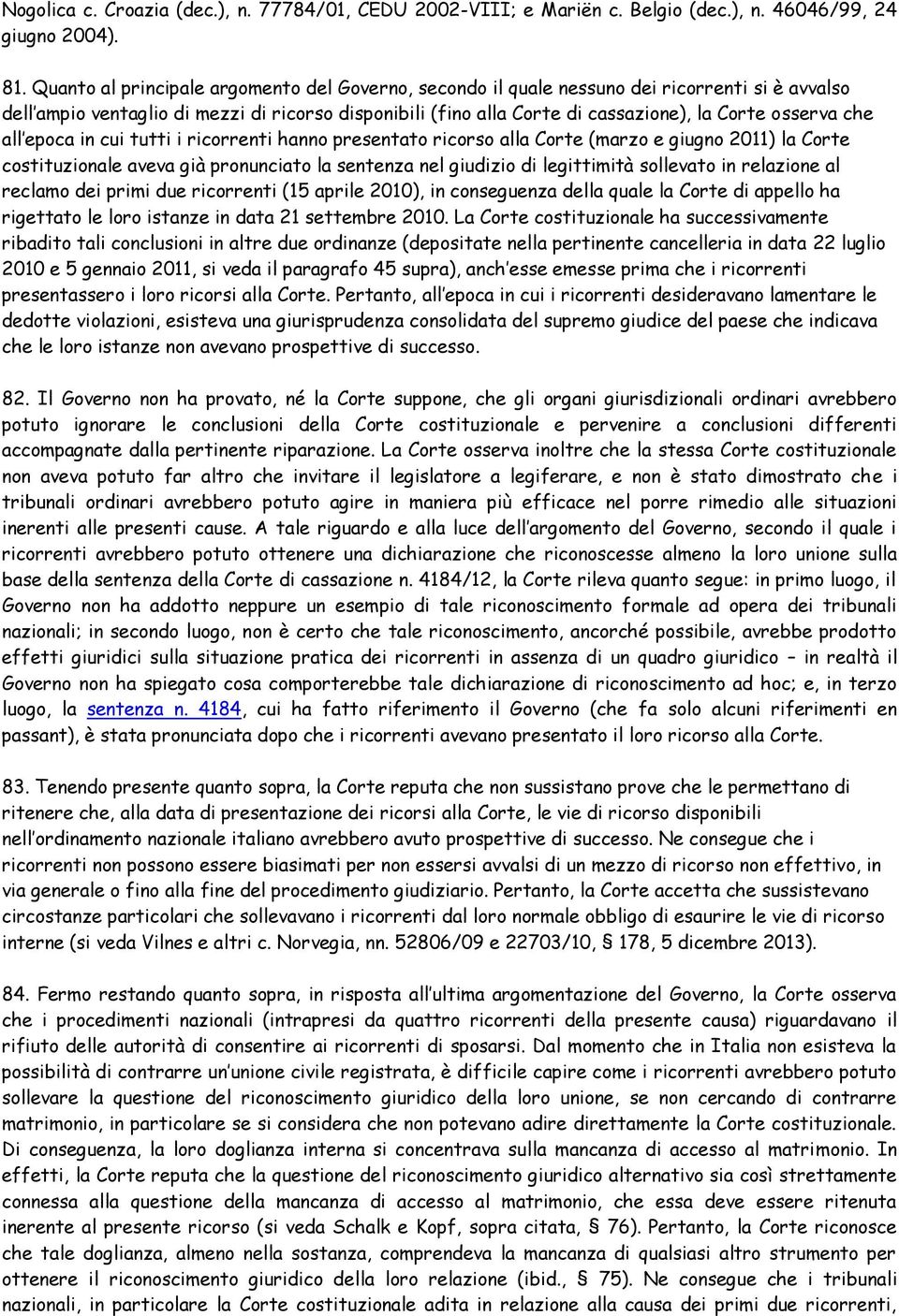 che all epoca in cui tutti i ricorrenti hanno presentato ricorso alla Corte (marzo e giugno 2011) la Corte costituzionale aveva già pronunciato la sentenza nel giudizio di legittimità sollevato in